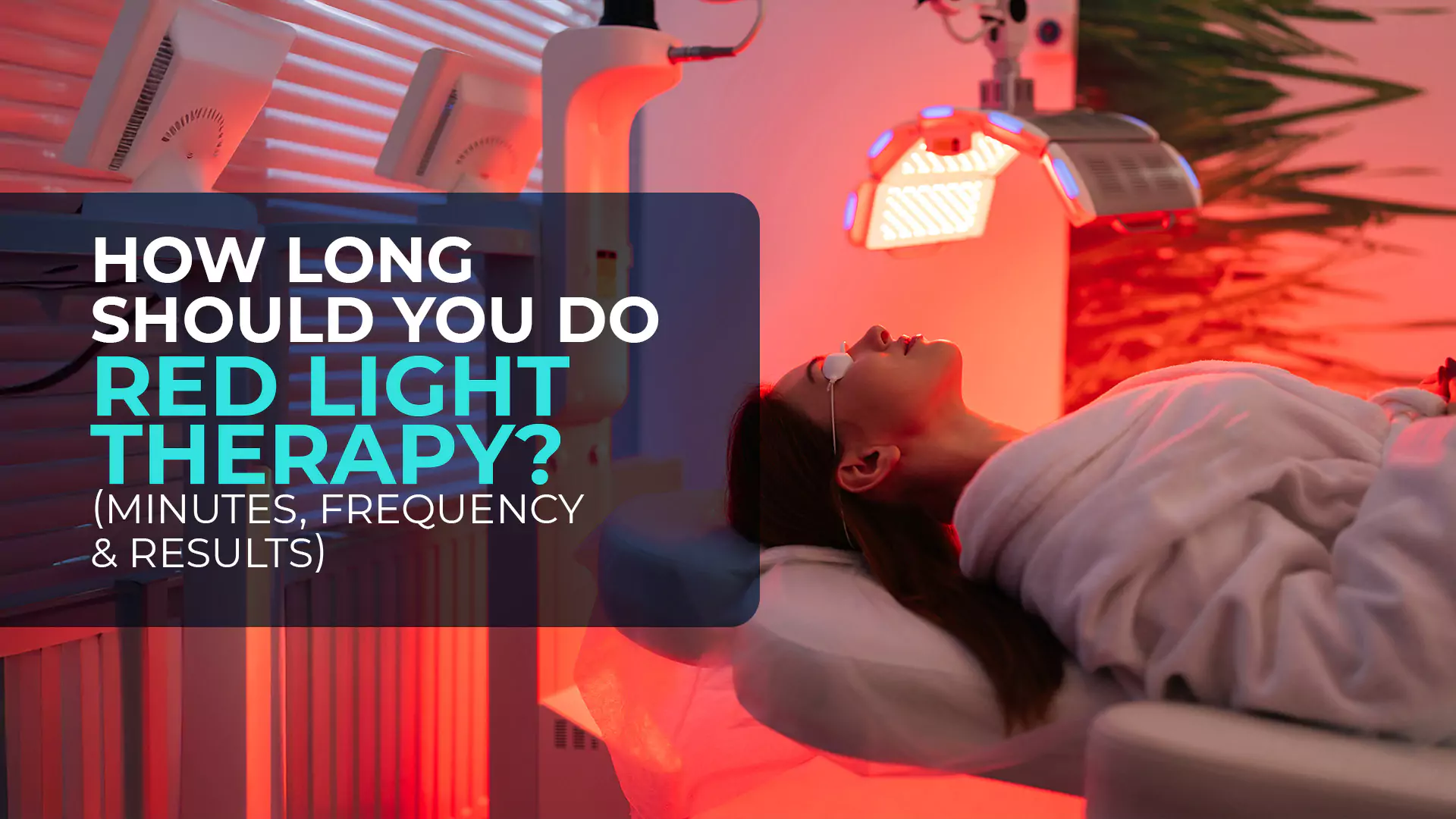 Woman receiving red light therapy under a facial panel while wearing protective goggles, with bold text asking How Long Should You Do Red Light Therapy